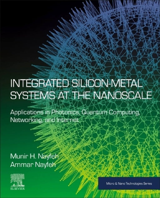 Integrated Silicon-Metal Systems at the Nanoscale: Applications in Photonics, Quantum Computing, Networking, and Internet by Munir H. Nayfeh