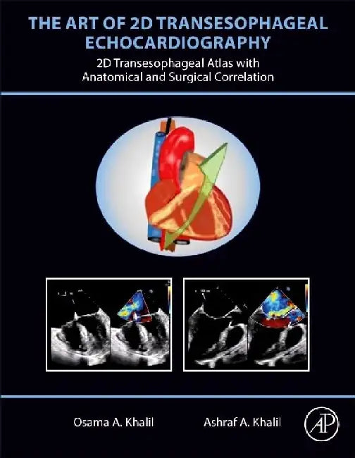 The Art of 2D Transesophageal Echocardiography: 2D Transesophageal Atlas with Anatomical and Surgical Correlation by Khalil, Osama A.