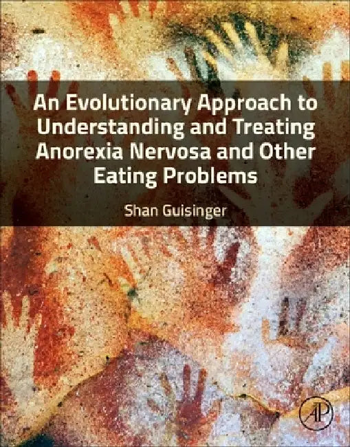 An Evolutionary Approach to Understanding and Treating Anorexia Nervosa and Other Eating Problems by Shan Guisinger
