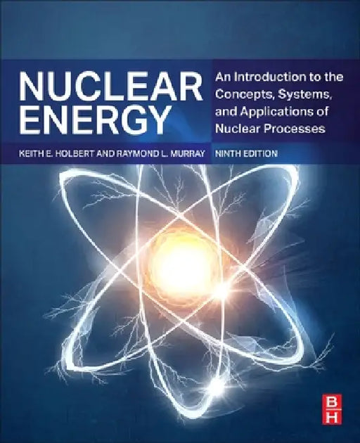 Nuclear Energy: An Introduction to the Concepts, Systems, and Applications of Nuclear Processes by Raymond L. Murray, Keith E. Holbert