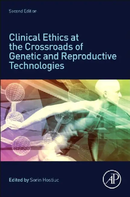 Clinical Ethics at the Crossroads of Genetic and Reproductive Technologies by Sorin Hostiuc