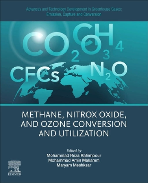 Advances and Technology Development in Greenhouse Gases: Emission, Capture and Conversion: Methane, Nitrox Oxide, and Ozone Conversion and Utilization by Mohammad Reza Rahimpour
