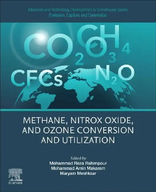 Advances and Technology Development in Greenhouse Gases: Emission, Capture and Conversion: Methane, Nitrox Oxide, and Ozone Conversion and Utilization by Mohammad Reza Rahimpour