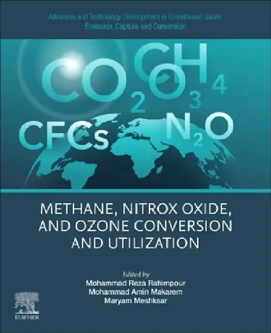Advances and Technology Development in Greenhouse Gases: Emission, Capture and Conversion: Methane, Nitrox Oxide, and Ozone Conversion and Utilization by Mohammad Reza Rahimpour