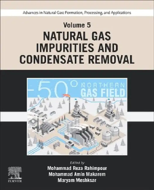 Advances in Natural Gas: Formation, Processing, and Applications. Volume 5: Natural Gas Impurities and Condensate Removal by Mohammad Reza Rahimpour
