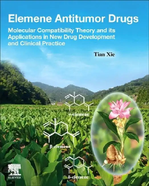 Elemene Antitumor Drugs: Molecular Compatibility Theory and its Applications in New Drug Development and Clinical Practice by Tian Xie
