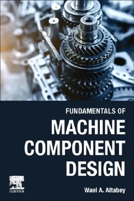 Fundamentals of Machine Component Design by Wael A. Altabey