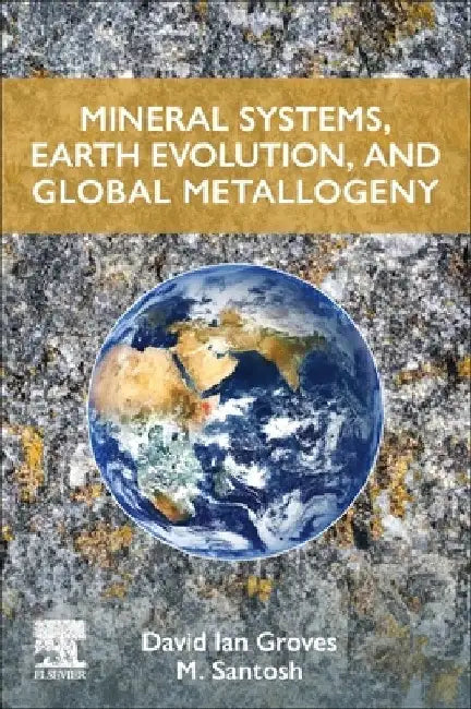 Mineral Systems, Earth Evolution, and Global Metallogeny by David Ian Groves