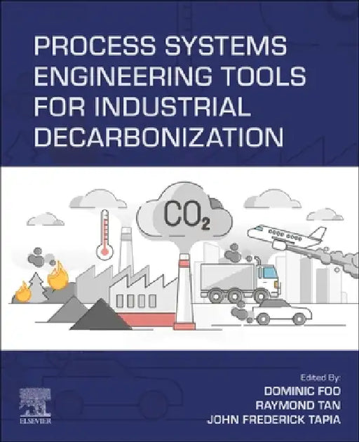 Process Systems Engineering Tools for Industrial Decarbonization by Dominic Foo, Raymond Tan, John Frederick Tapia
