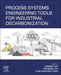 Process Systems Engineering Tools for Industrial Decarbonization by Dominic Foo, Raymond Tan, John Frederick Tapia
