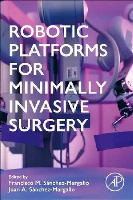 Robotic Platforms for Minimally Invasive Surgery by Francisco M. Sánchez-Margallo, Juan Sánchez-Margallo