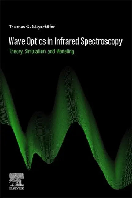 Wave Optics in Infrared Spectroscopy: Theory, Simulation, and Modeling by Thomas G. Mayerhöfer