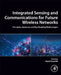 Integrated Sensing and Communications for Future Wireless Networks: Principles, Advances and Key Enabling Technologies by Aryan Kaushik