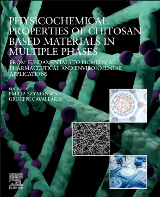Physicochemical Properties of Chitosan-Based Materials in Multiple Phases: From Fundamentals to Biomedical, Pharmaceutical and Environmental Applicati by Emilia Szyma