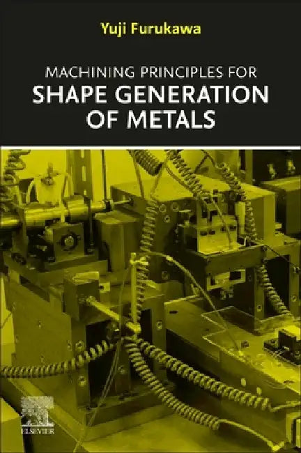 Machining Principles for Shape Generation of Metals by Yuji Furukawa