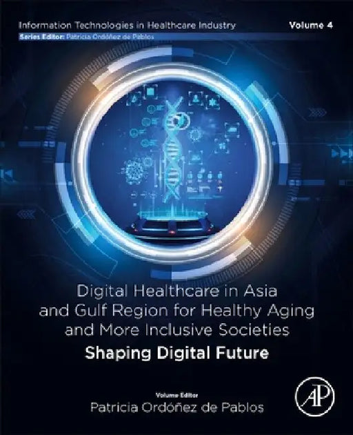 Digital Healthcare in Asia and Gulf Region for Healthy Aging and More Inclusive Societies: Shaping Digital Future by Patricia Ordonez de Pablos