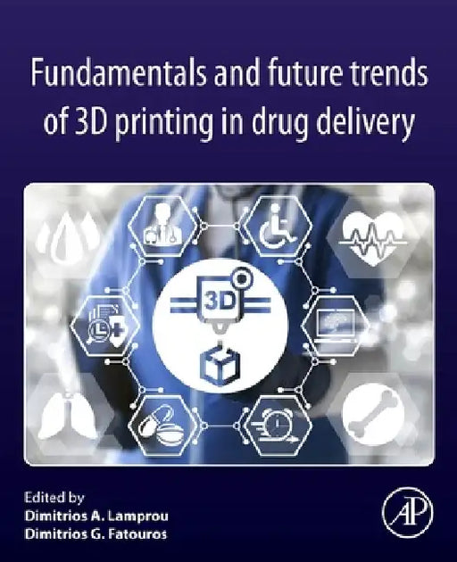Fundamentals and Future Trends of 3D Printing in Drug Delivery by Dimitrios A. Lamprou