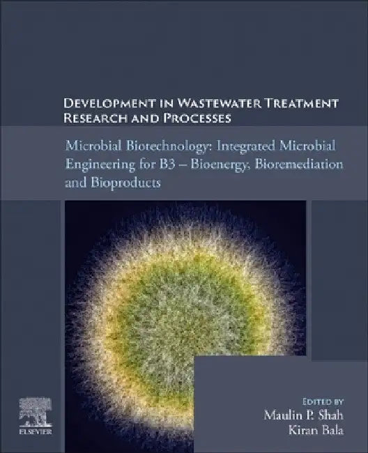 Microbial Biotechnology: Integrated Microbial Engineering for B3 - Bioenergy, Bioremediation, and Bioproducts by Maulin P. Shah