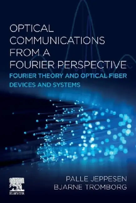 Optical Communications from a Fourier Perspective: Fourier Theory and Optical Fiber Devices and Systems by Palle Jeppesen