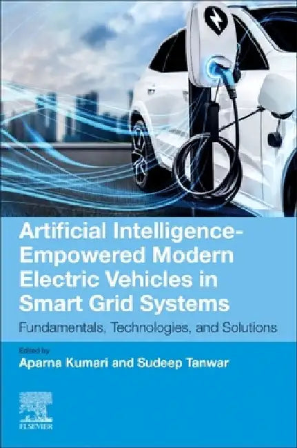 Artificial Intelligence-Empowered Modern Electric Vehicles in Smart Grid Systems: Fundamentals, Technologies, and Solutions by Aparna Kumari