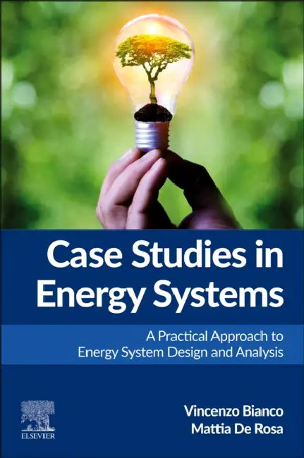 Case Studies in Energy Systems: A Practical Approach to Energy System Design and Analysis by Vincenzo Bianco