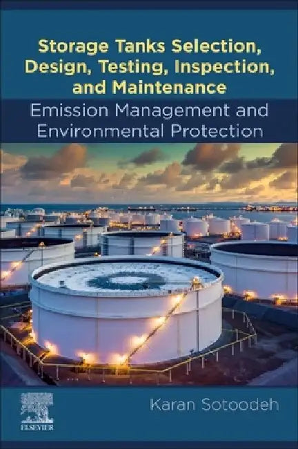 Storage Tanks Selection, Design, Testing, Inspection, and Maintenance: Emission Management and Environmental Protection by Karan Sotoodeh