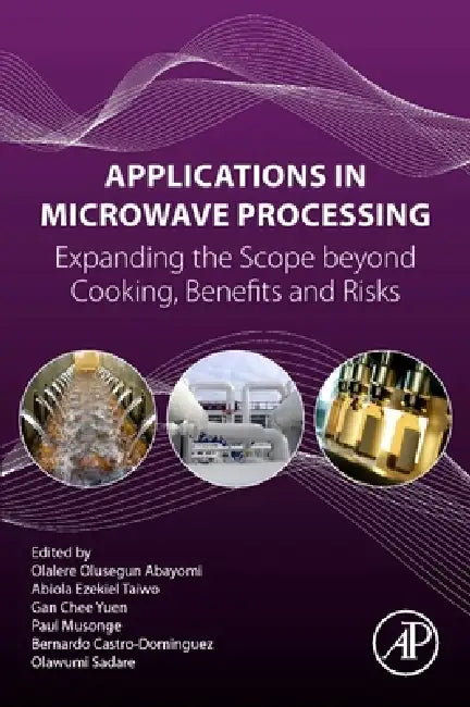 Applications in Microwave Processing: Expanding the Scope Beyond Cooking, Benefits, and Risks by Olalere Olusegun Abayomi, Abiola Ezekiel Taiwo, Gan Chee Yuen