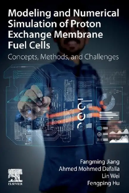 Modeling and Numerical Simulation of Proton Exchange Membrane Fuel Cells: Concepts, Methods, and Challenges by Fangming Jiang