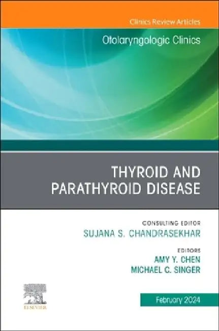 Thyroid and Parathyroid Disease, an Issue of Otolaryngologic Clinics of North America: Volume 57-1 by Amy Y. Chen