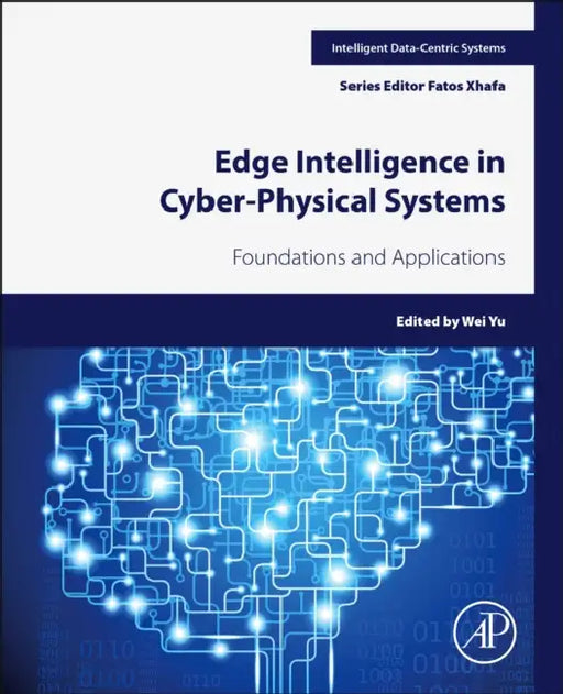 Edge Intelligence in Cyber-Physical Systems: Foundations and Applications by Wei Yu