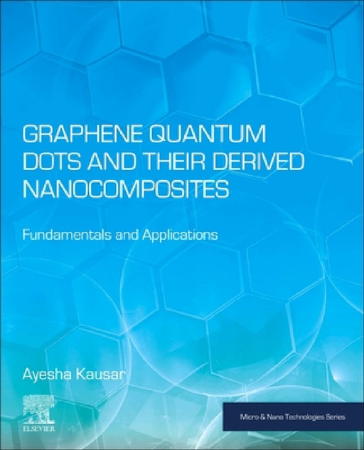Graphene Quantum Dots and Their Derived Nanocomposites: Fundamentals and Applications by Ayesha Kausar