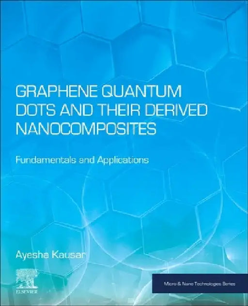 Graphene Quantum Dots and Their Derived Nanocomposites: Fundamentals and Applications by Ayesha Kausar