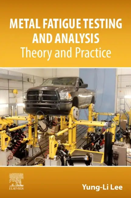 Metal Fatigue Testing and Analysis: Theory and Practice by Yung-Li Lee