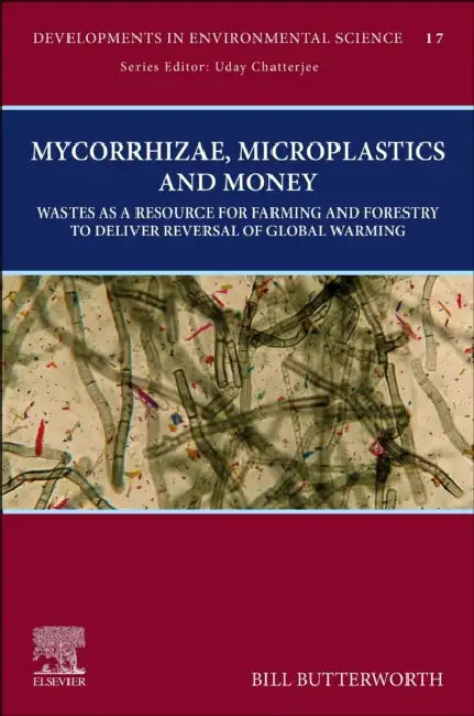 Mycorrhizae, Microplastics and Money: Wastes as a Resource for Farming and Forestry to Deliver Reversal of Global Warming by Bill Butterworth