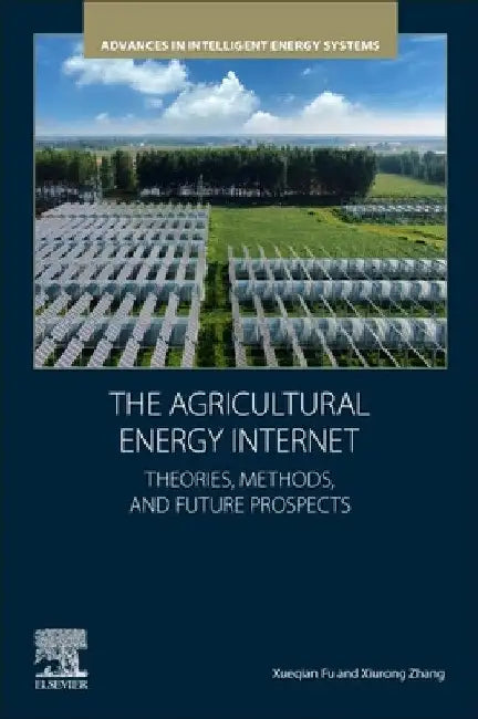 The Agricultural Energy Internet: Theories, Methods, and Future Prospects by Xueqian Fu