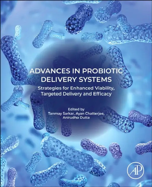 Advances in Probiotic Delivery Systems: Strategies for Enhanced Viability, Targeted Delivery and Efficacy by Tanmay Sarkar