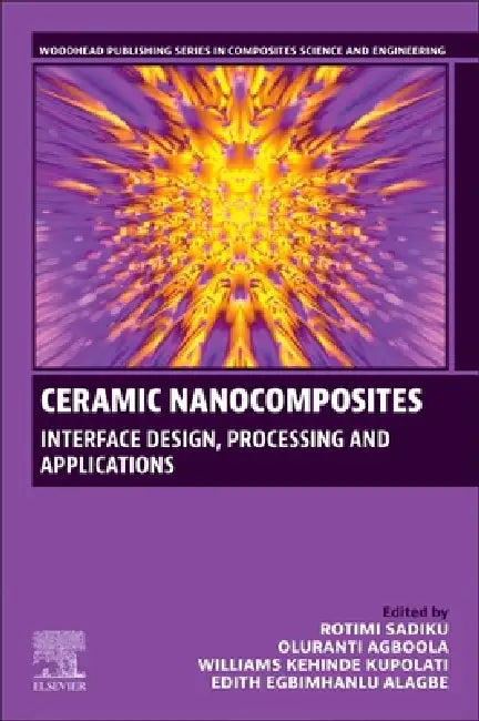 Ceramic Nanocomposites: Interface Design, Processing and Applications by Rotimi Sadiku, Oluranti Agboola, Williams Kehinde Kupolati