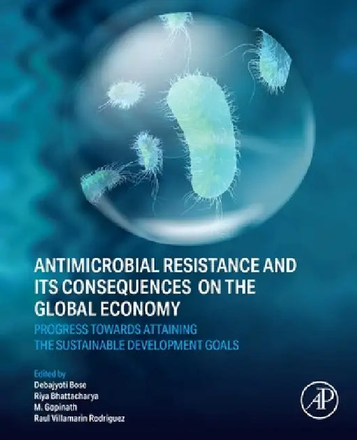 Antimicrobial Resistance and Its Consequences on the Global Economy: Progress Towards Attaining the Sustainable Development Goals by Debajyoti Bose, Riya Bhattacharya, M. Gopinath