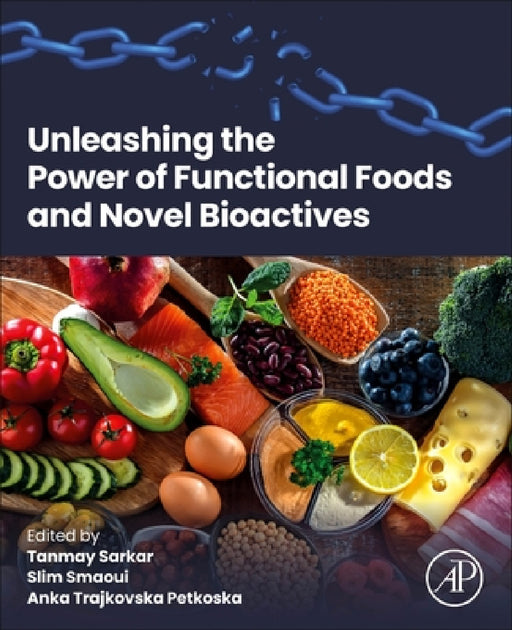 Unleashing the Power of Functional Foods and Novel Bioactives by Tanmay Sarkar, Slim Smaoui, Anka Trajkovska Petkoska