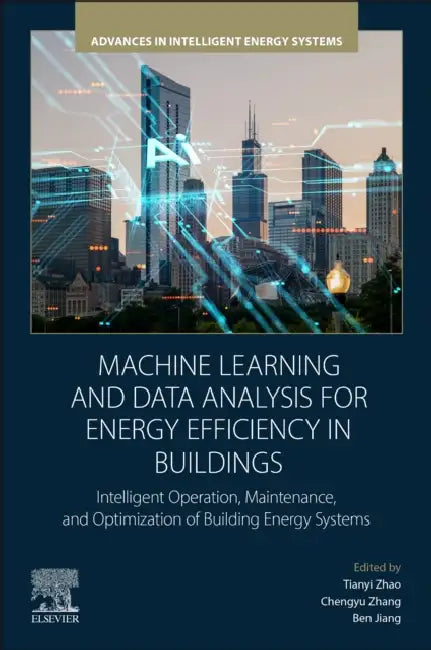 Machine Learning and Data Analysis for Energy Efficiency in Buildings: Intelligent Operation, Maintenance, and Optimization of Building Energy Systems by Tianyi Zhao
