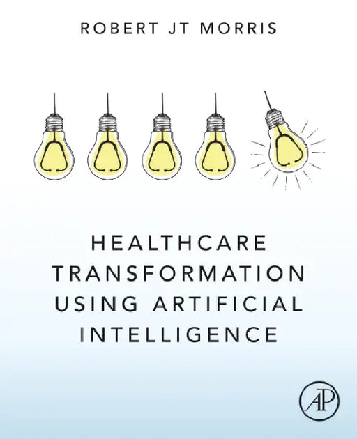 Healthcare Transformation Using Artificial Intelligence by Robert Jt Morris