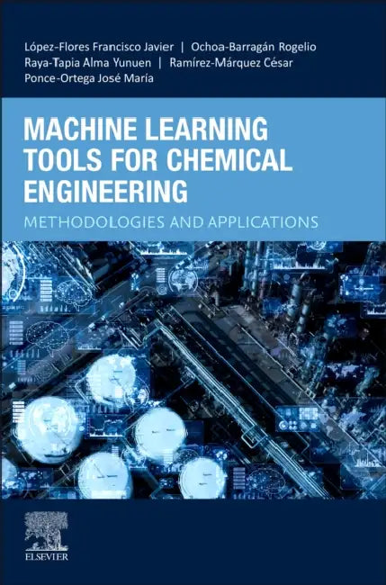 Machine Learning Tools for Chemical Engineering: Methodologies and Applications by Francisco Javier López-Flores