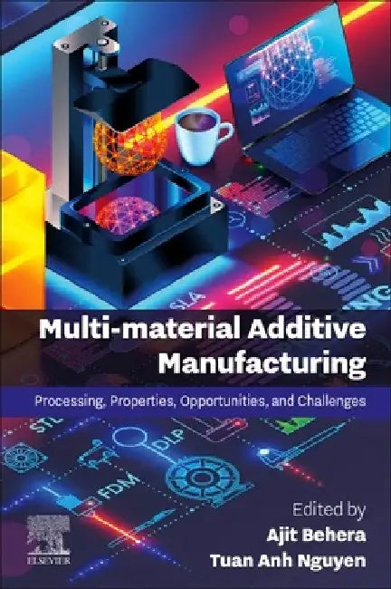 Multi-Material Additive Manufacturing: Processing, Properties, Opportunities, and Challenges by Ajit Behera