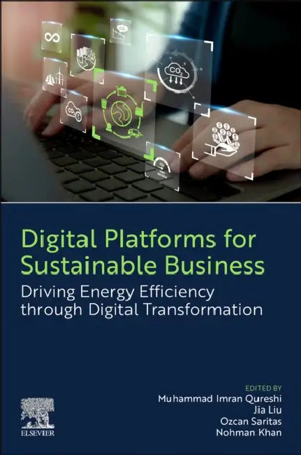 Digital Platforms for Sustainable Business: Driving Energy Efficiency Through Digital Transformation by Muhammad Imran Qureshi, Jia Liu, Ozcan Saritas