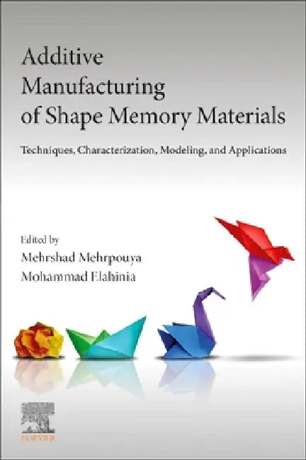 Additive Manufacturing of Shape Memory Materials: Techniques, Characterization, Modeling, and Applications by Mehrshad Mehrpouya