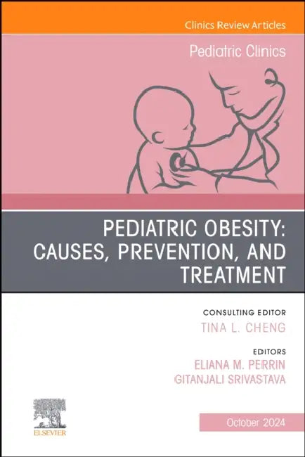 Pediatric Obesity: Causes, Prevention, and Treatment, an Issue of Pediatric Clinics of North America: Volume 71-5 by Gitanjali Srivastava, Eliana M. Perrin