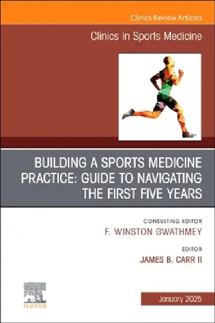 Building a Sports Medicine Practice: Guide to Navigating the First Five Years, an Issue of Clinics in Sports Medicine: Volume 44-1 by James B. Carr II
