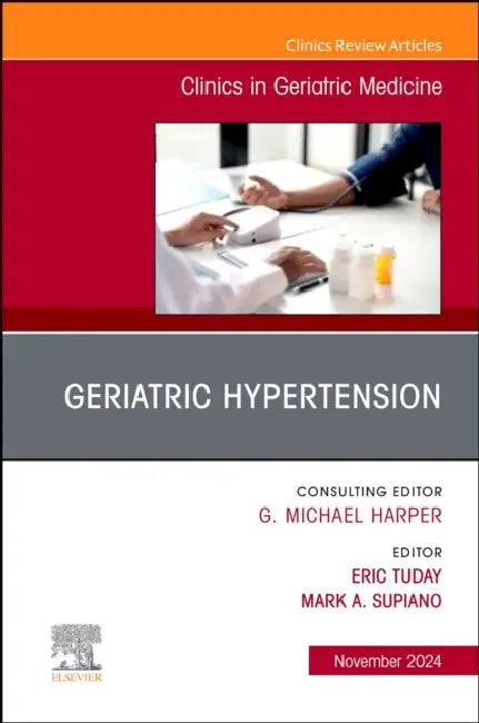 Geriatric Hypertension, an Issue of Clinics in Geriatric Medicine: Volume 40-4 by Eric Tuday, Mark A. Supiano