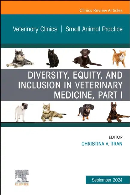 Diversity, Equity, and Inclusion in Veterinary Medicine, Part I, an Issue of Veterinary Clinics of North America: Small Animal Practice: Volume 54-5 by Christina V. Tran
