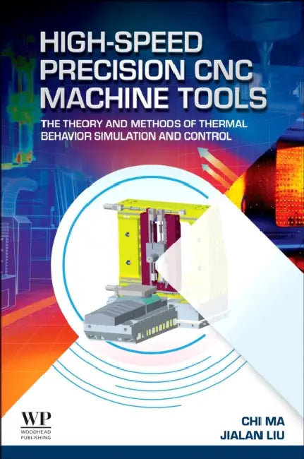 High-Speed Precision CNC Machine Tools: The Theory and Methods of Thermal Behavior Simulation and Control by Chi Ma